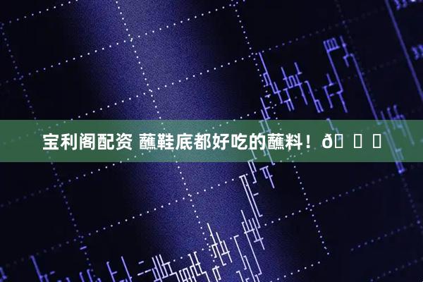 宝利阁配资 蘸鞋底都好吃的蘸料！😂