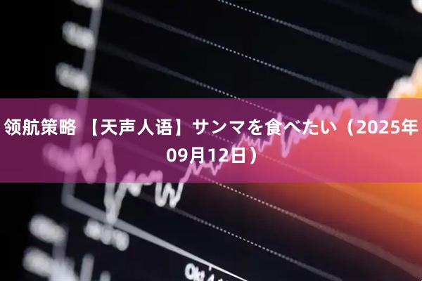 领航策略 【天声人语】サンマを食べたい（2025年09月12日）