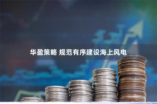 华盈策略 规范有序建设海上风电