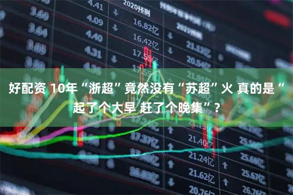 好配资 10年“浙超”竟然没有“苏超”火 真的是“起了个大早 赶了个晚集”？